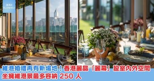 維港婚禮再有新場地!香港麗晶「麗幕」登場!設室內外空間,坐擁維港景最多容納 250 人