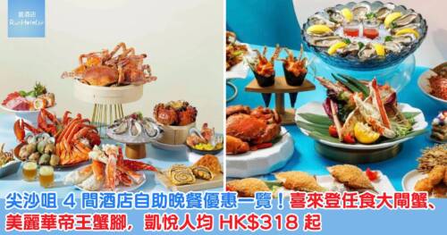 尖沙咀 4 間酒店自助晚餐優惠一覽！喜來登任食大閘蟹、美麗華帝王蟹腳，凱悅人均 HK$318 起