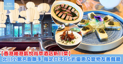 【香港維港凱悅尚萃酒店新川菜】北川小館名廚聯手炮製麻辣川菜、85 折優惠及寵物友善餐廳